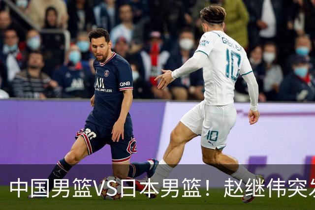 中国男篮VS日本男篮！赵继伟突发伤病，河村勇辉缺席，CCTV5+直播