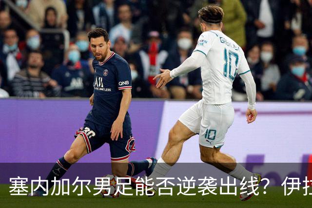 塞内加尔男足能否逆袭出线？伊拉克队同样有机会！