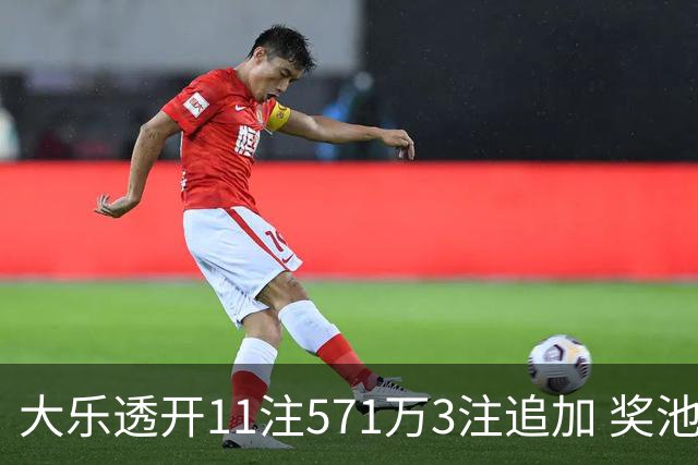 大乐透开11注571万3注追加 奖池余额7.6亿元