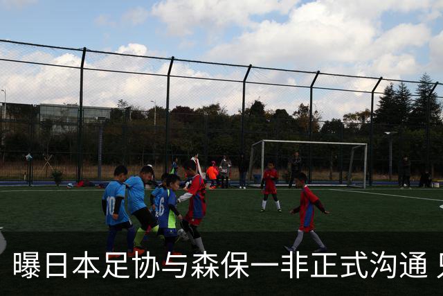 曝日本足协与森保一非正式沟通 只续约一年仅限亚洲杯