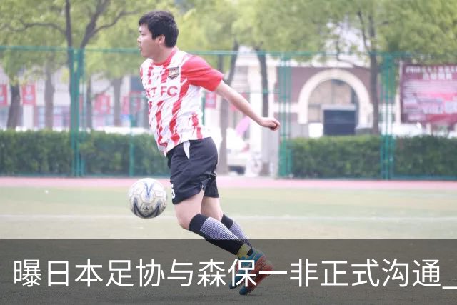 曝日本足协与森保一非正式沟通 只续约一年仅限亚洲杯