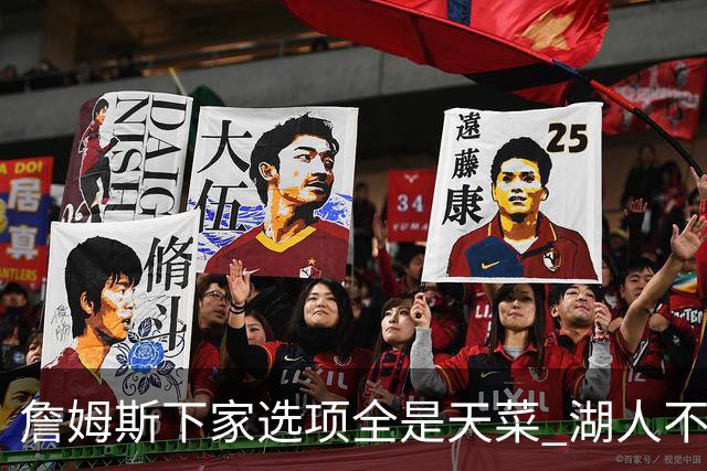 詹姆斯下家选项全是天菜 湖人不给的体面这些队能给