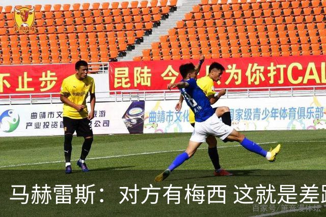 马赫雷斯：对方有梅西 这就是差距，想尽办法要限制他但是没做到